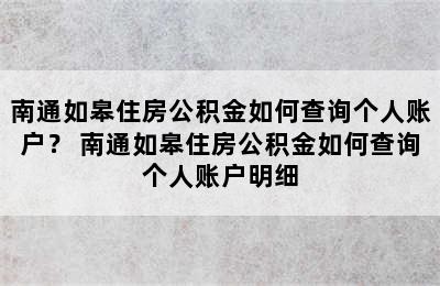 南通如皋住房公积金如何查询个人账户？ 南通如皋住房公积金如何查询个人账户明细